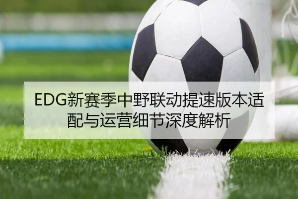 EDG新赛季中野联动提速版本适配与运营细节深度解析(BoyuSports)